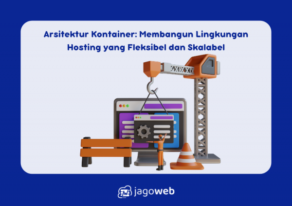 Arsitektur Kontainer: Membangun Lingkungan Hosting yang Fleksibel dan Skalabel