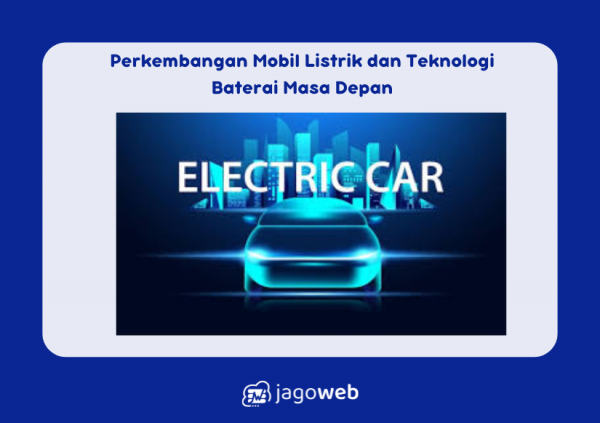 Perkembangan Mobil Listrik dan Teknologi Baterai Masa Depan